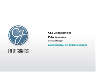 C&J Credit Services Peter Janssens General Manager [email_address] 