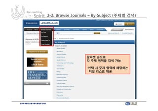 2-2. Browse Journals – By Subject (주제별 검색)




                  알파벳 순으로
                  각 주제 영역을 검색 가능

                  -선택 시 주제 영역에 해당하는
                   저널 리스트 제공
 