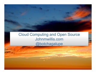 Cloud Computing and Open Source Johnmwillis.com @botchagalupe 