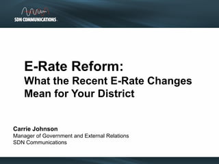 Carrie Johnson
Manager of Government and External Relations
SDN Communications
E-Rate Reform:
What the Recent E-Rate Changes
Mean for Your District
 