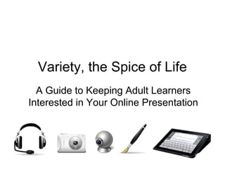Variety, the Spice of Life
  A Guide to Keeping Adult Learners
Interested in Your Online Presentation
 