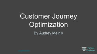 #CustomerJourneyOptimization
Customer Journey
Optimization
By Audrey Melnik
 