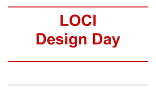 LOCI
Design Day
 