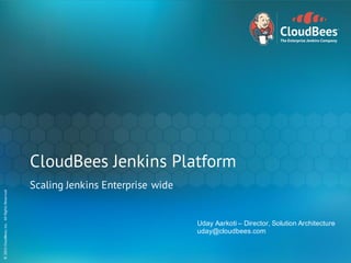 ©	2015	CloudBees,	Inc.		All	Rights	Reserved©	2015	CloudBees,	Inc.		All	Rights	Reserved
CloudBees Jenkins Platform
Scaling Jenkins Enterprise wide
Uday Aarkoti – Director, Solution Architecture
uday@cloudbees.com
 