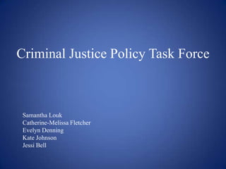 Criminal Justice Policy Task Force Samantha Louk Catherine-Melissa Fletcher  Evelyn Denning	  Kate Johnson	  Jessi Bell  