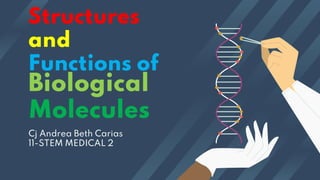 Biological
Molecules
Cj Andrea Beth Carias
11-STEM MEDICAL 2
Structures
and
Functions of
 