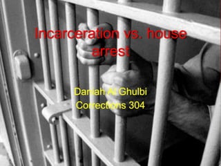 Incarceration vs. house
         arrest

     Daniah Al Ghulbi
     Corrections 304
 