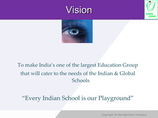Vision To make India’s one of the largest Education Group that will cater to the needs of the Indian & Global Schools “ Every Indian School is our Playground” 