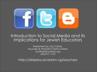 Introduction to Social Media and its Implications for Jewish Educators Presented by Lisa Colton,  Founder & President Darim Online Lisa@darimonline.org 434.977.1170 http://slidesha.re/darim-cjpteachers 