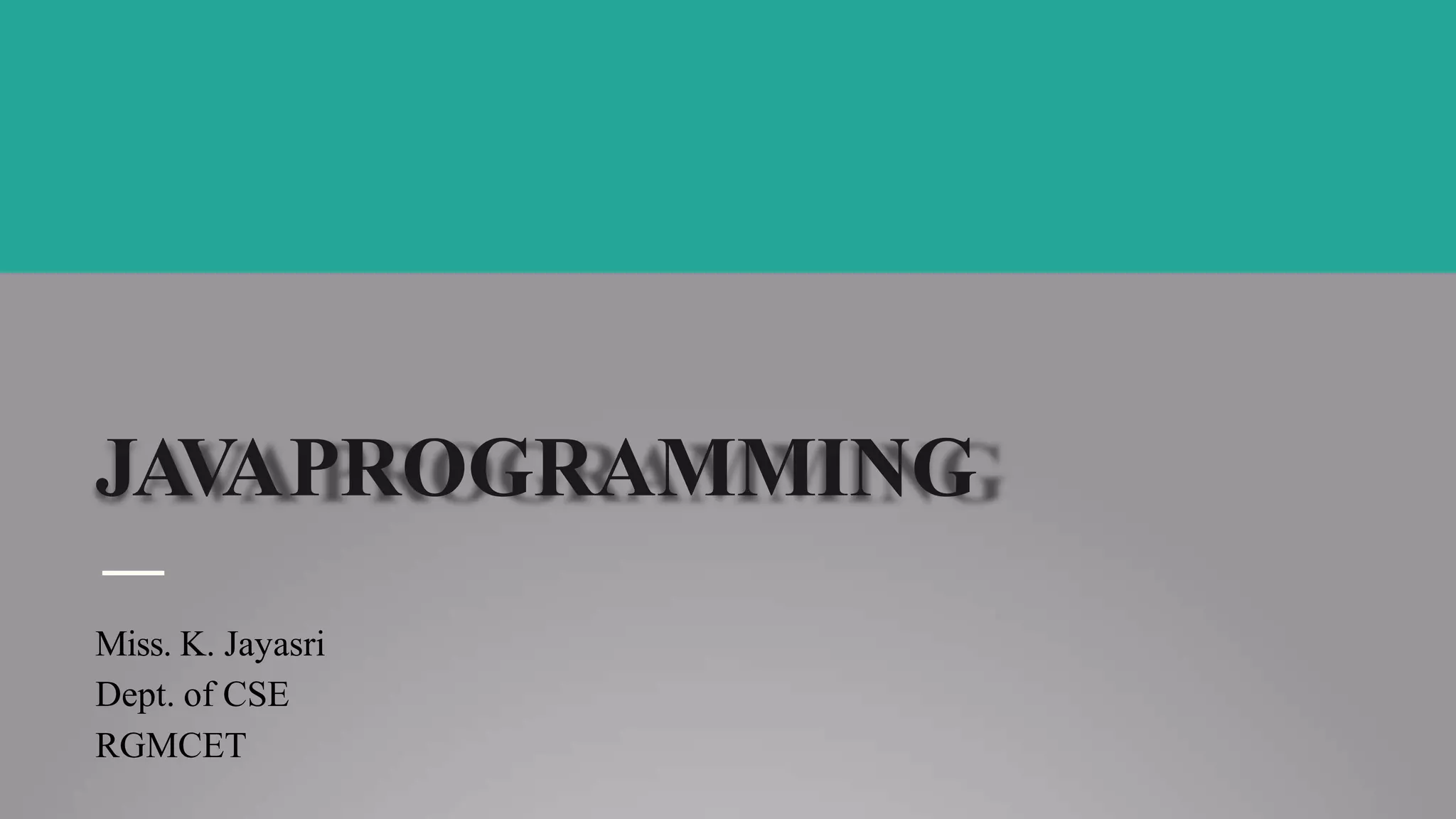 JAVAPROGRAMMING
Miss. K. Jayasri
Dept. of CSE
RGMCET
 
