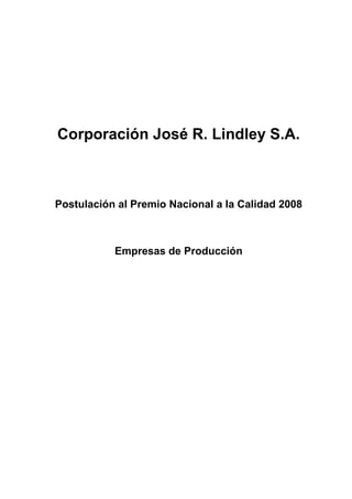 Corporación José R. Lindley S.A.



Postulación al Premio Nacional a la Calidad 2008



           Empresas de Producción
 