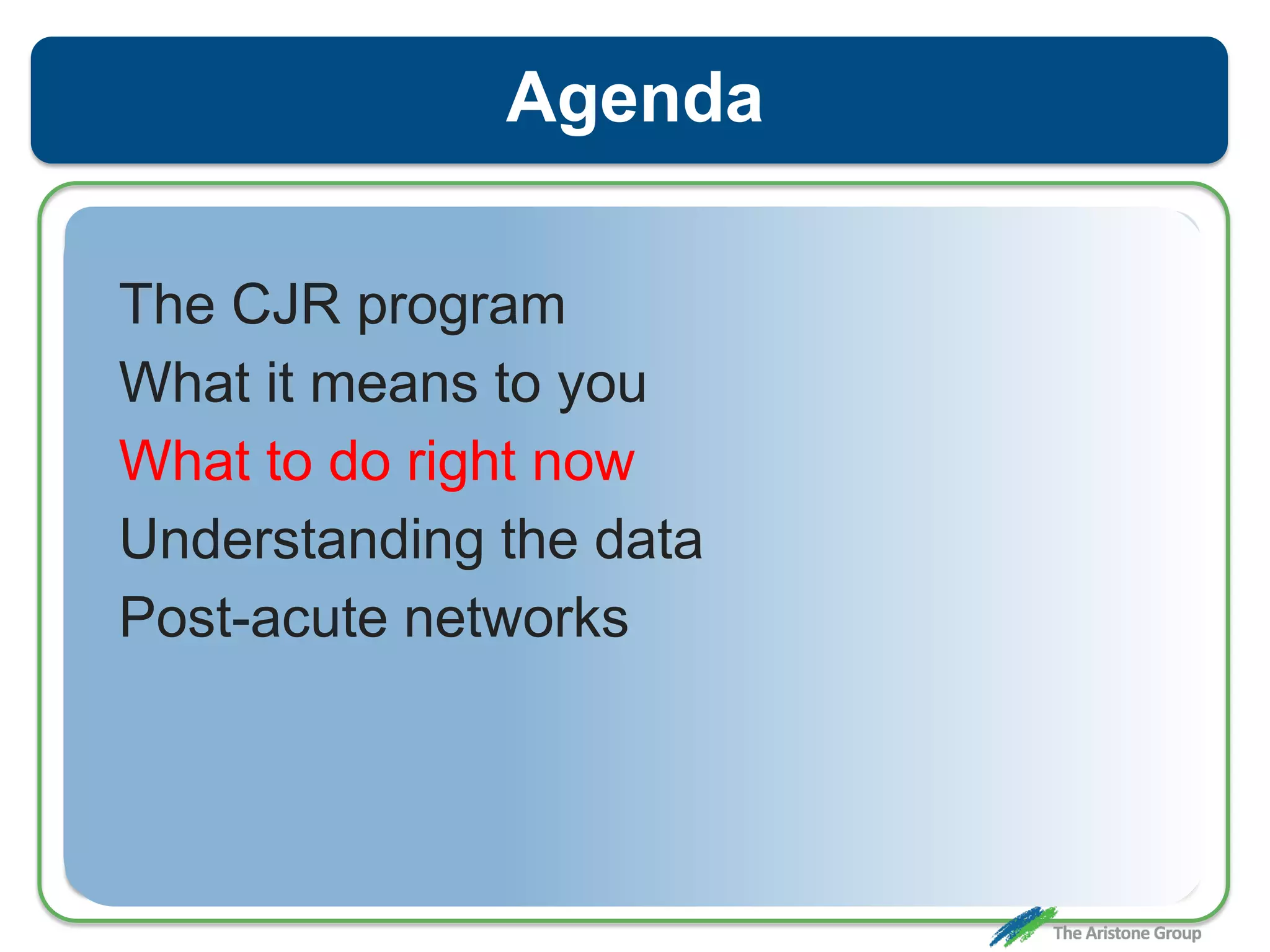Agenda
The CJR program
What it means to you
What to do right now
Understanding the data
Post-acute networks
 