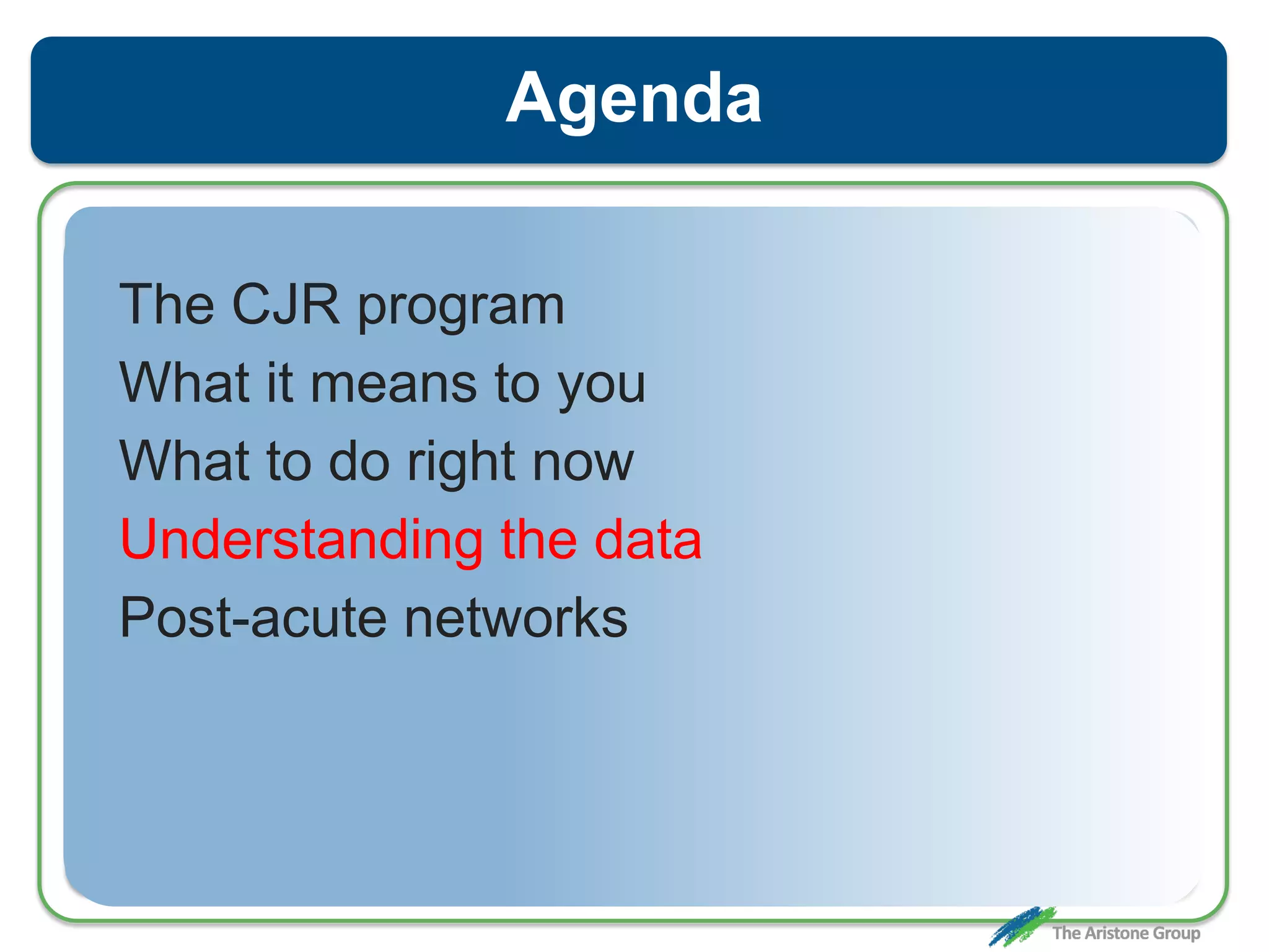 Agenda
The CJR program
What it means to you
What to do right now
Understanding the data
Post-acute networks
 