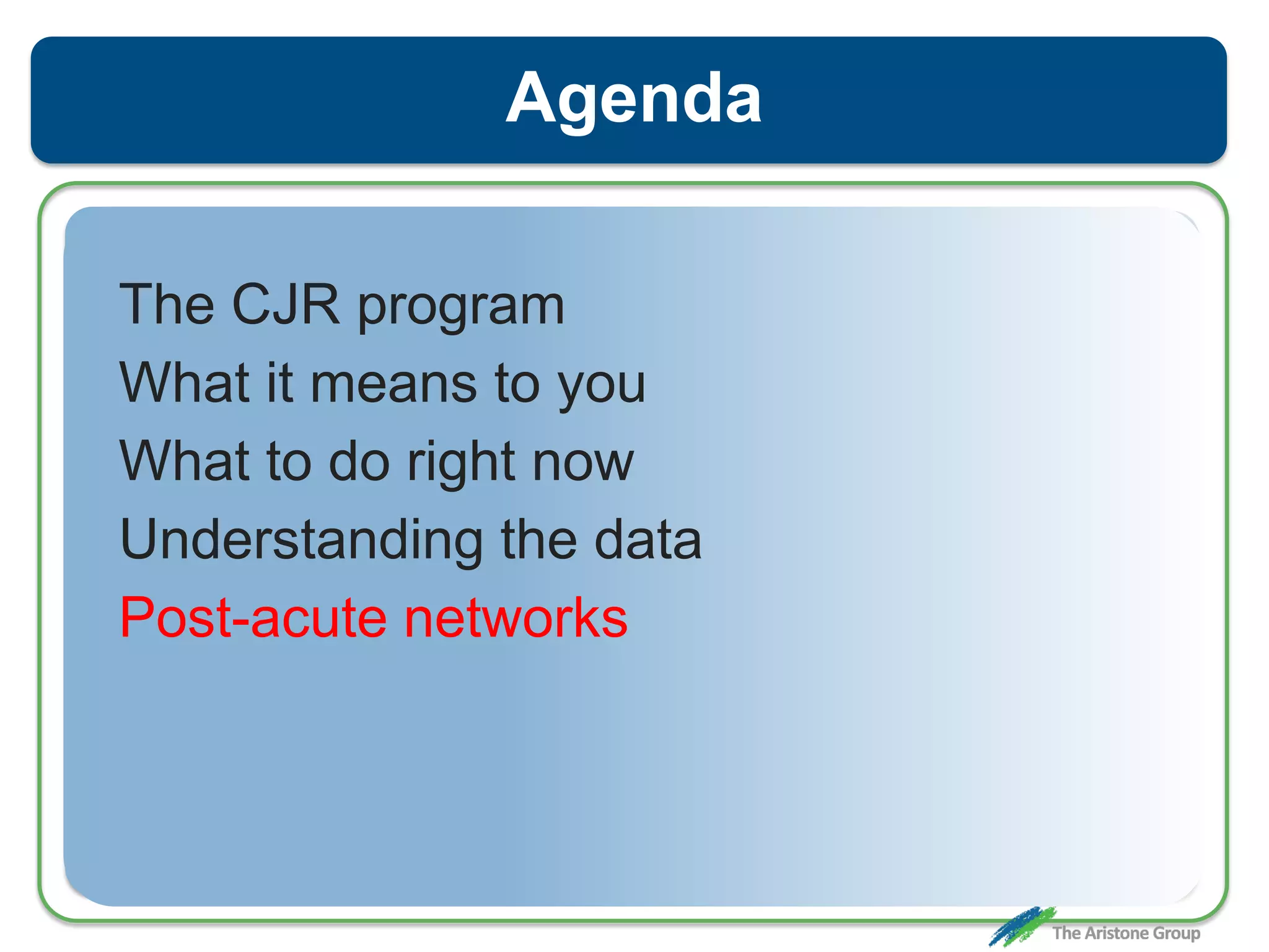 Agenda
The CJR program
What it means to you
What to do right now
Understanding the data
Post-acute networks
 