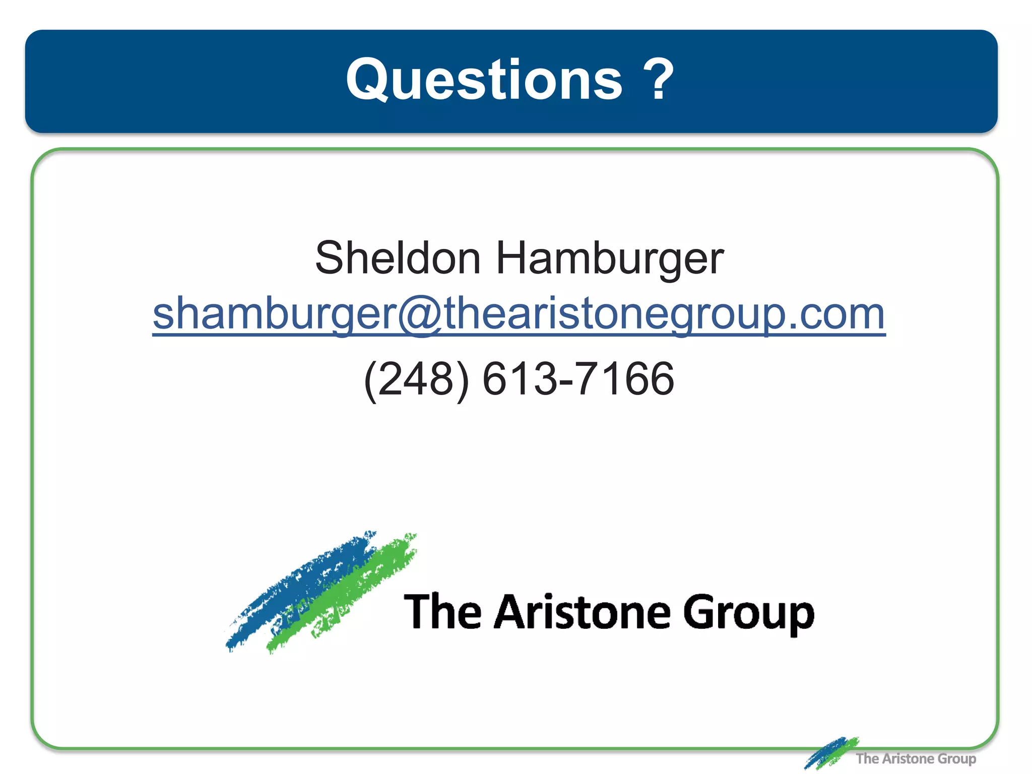 Questions ?
Sheldon Hamburger
shamburger@thearistonegroup.com
(248) 613-7166
 
