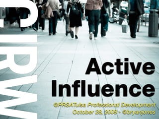 Active
Influence
@PRSATulsa Professional Development
October 28, 2009 - @bryanjones
 