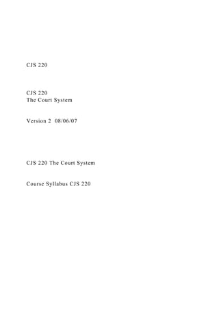 CJS 220
CJS 220
The Court System
Version 2 08/06/07
CJS 220 The Court System
Course Syllabus CJS 220
 