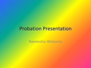 Probation Presentation

    Raeneshia Welcome
 