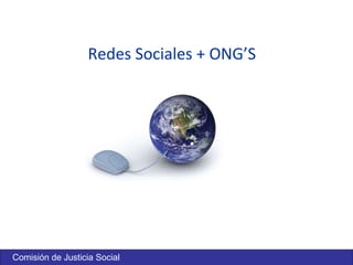 Comisi ón de Justicia Social Redes Sociales + ONG’S Comisi ón de Justicia Social 