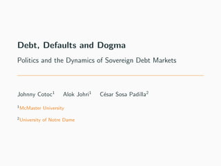 Debt, Defaults and Dogma
Politics and the Dynamics of Sovereign Debt Markets
Johnny Cotoc1
Alok Johri1
C´esar Sosa Padilla2
1McMaster University
2University of Notre Dame
 