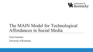 The MAIN Model for Technological
Affordances in Social Media
Tyler Gayheart
University of Kentucky
 
