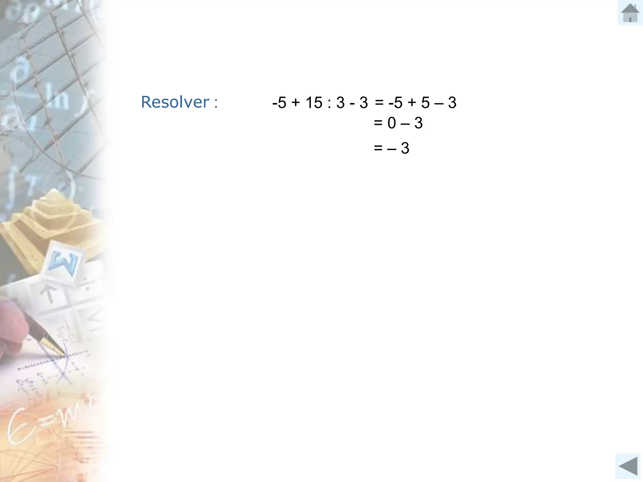 Resolver : -5 + 15 : 3 - 3 = -5 + 5 – 3
= 0 – 3
= – 3
 