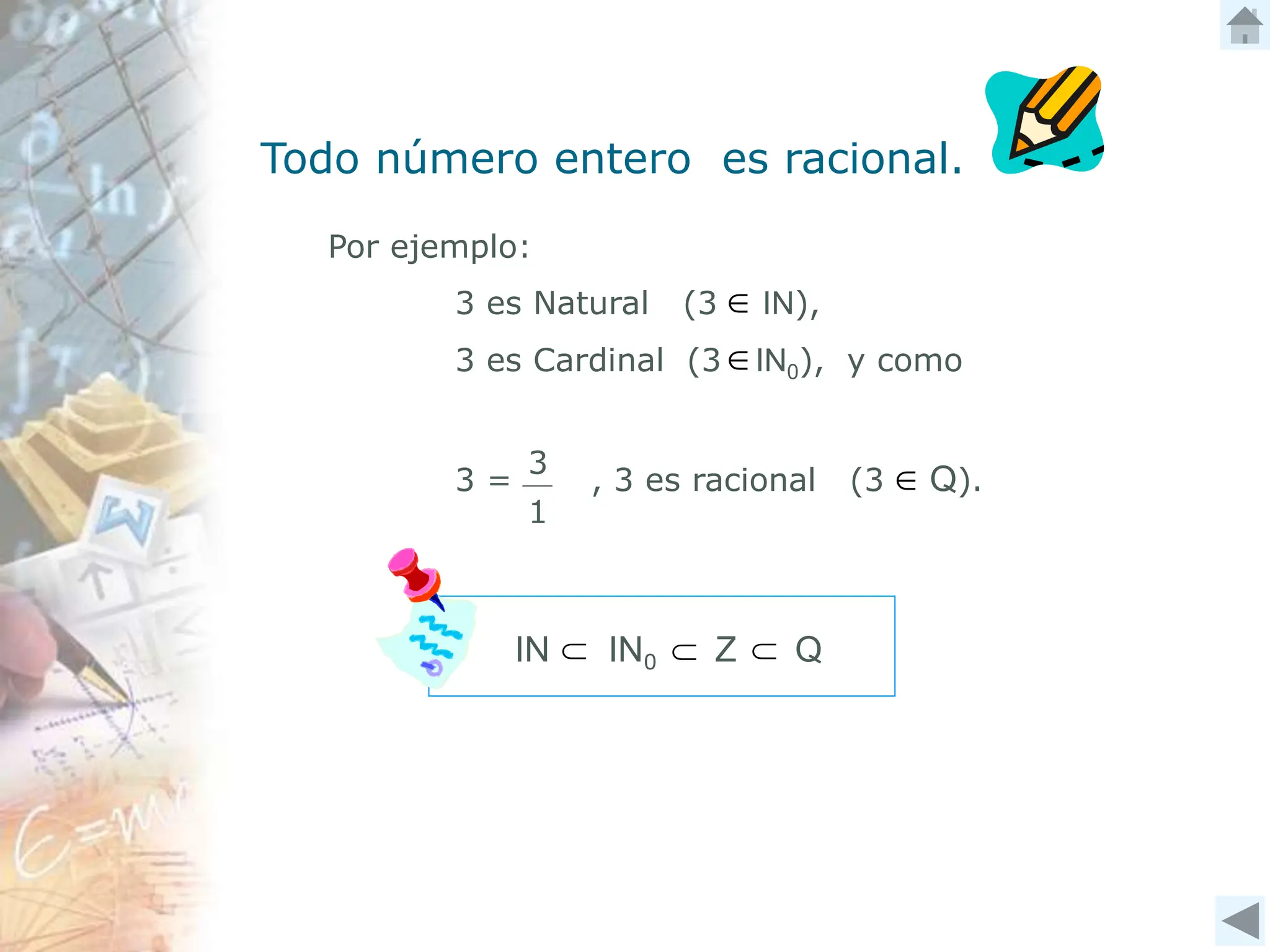 Por ejemplo:
3 es Natural (3 IN),
3 es Cardinal (3 IN0), y como
3 = , 3 es racional (3 Q).
3
1



IN IN0 Z Q
  
Todo número entero es racional.
 