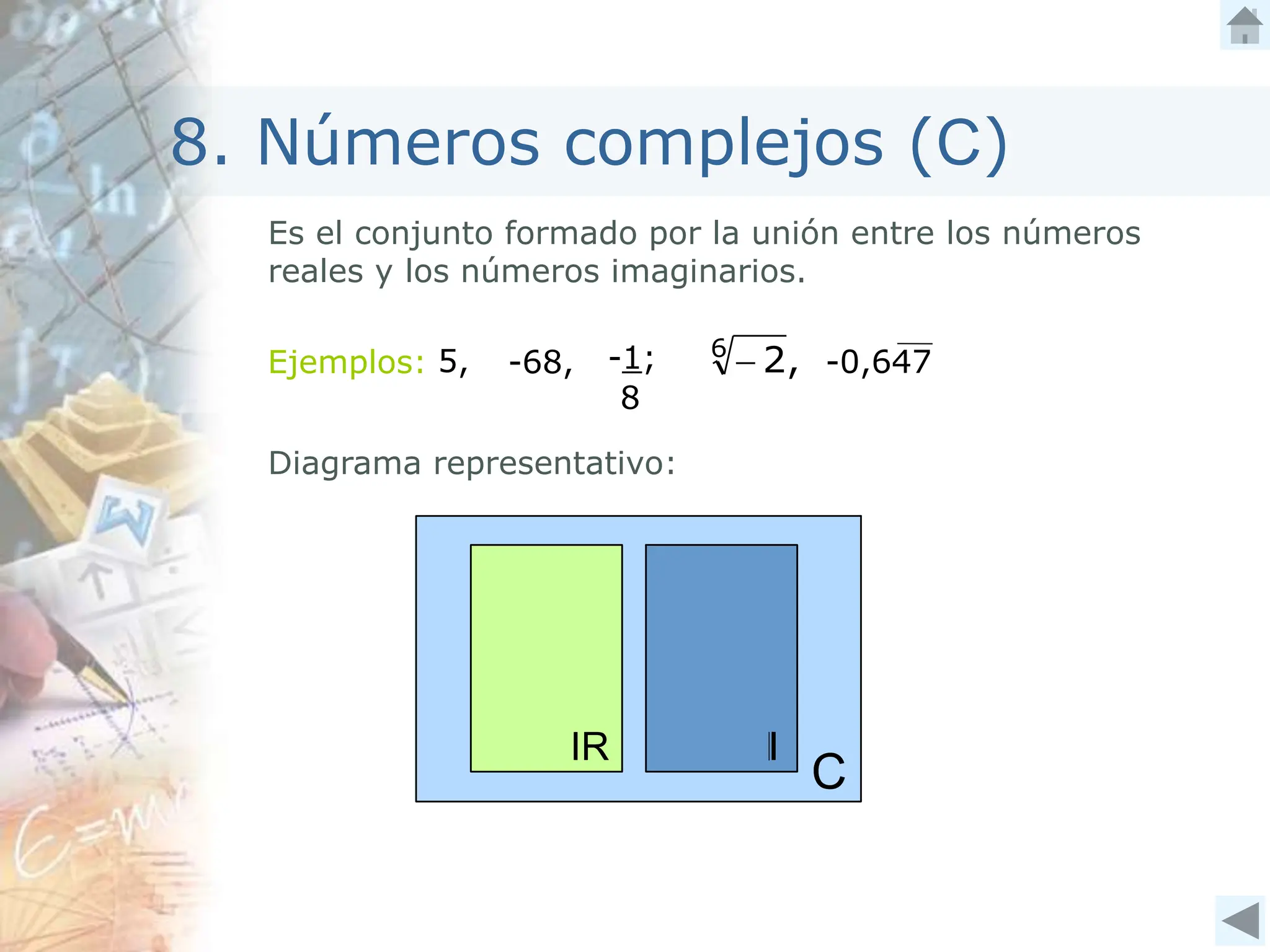 8. Números complejos (C)
Es el conjunto formado por la unión entre los números
reales y los números imaginarios.
Ejemplos: ,
2
6

5, -68, -1;
8
-0,647
Diagrama representativo:
 