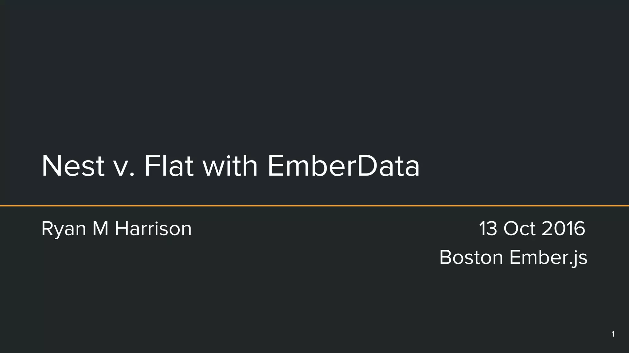 Nest v. Flat with EmberData
Ryan M Harrison 13 Oct 2016
Boston Ember.js
1
 