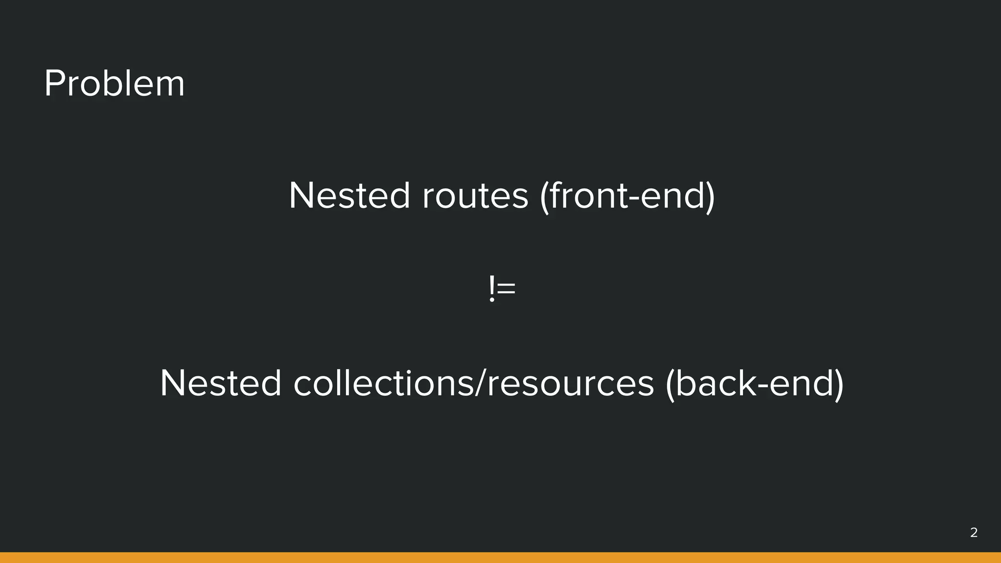 Problem
Nested routes (front-end)
!=
Nested collections/resources (back-end)
2
 