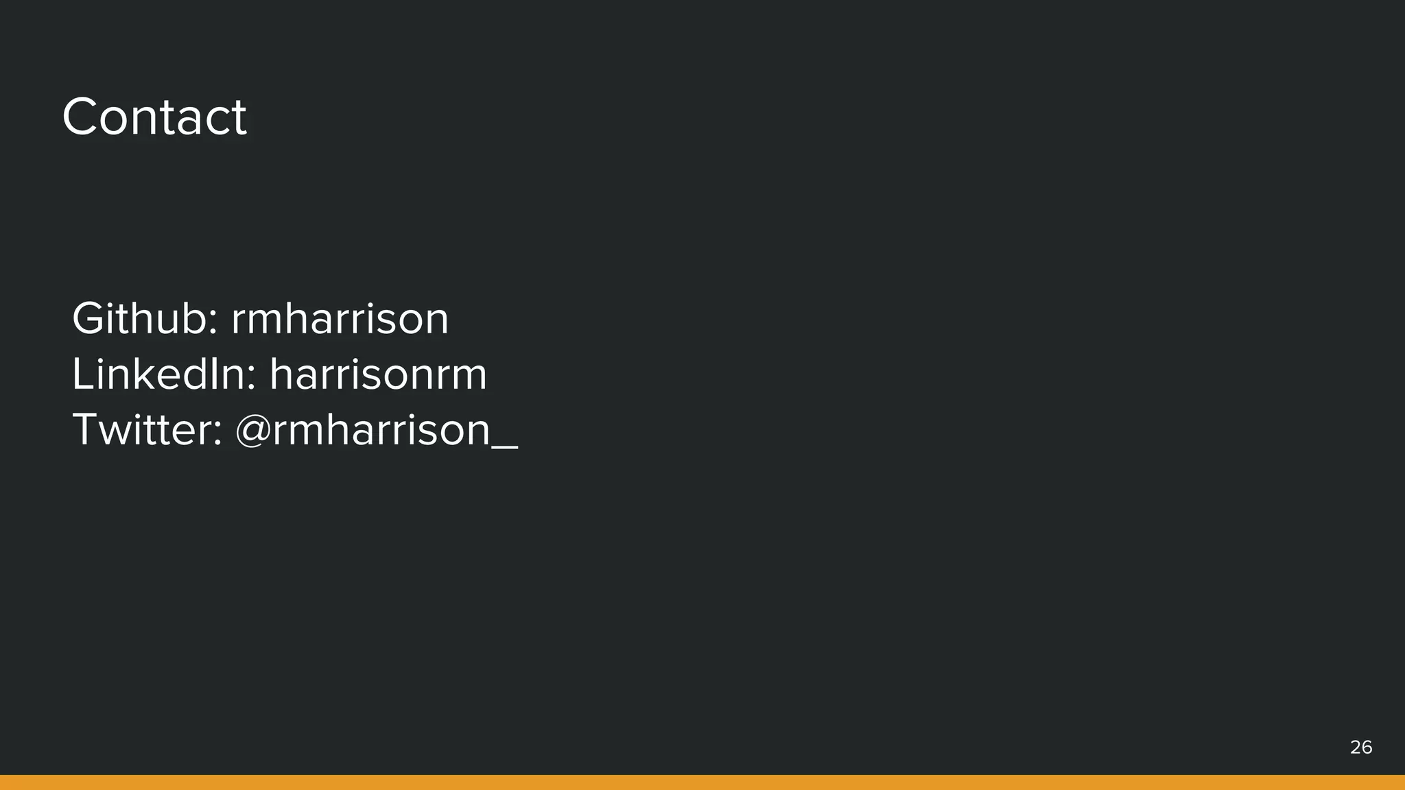 Contact
Github: rmharrison
LinkedIn: harrisonrm
Twitter: @rmharrison_
26
 