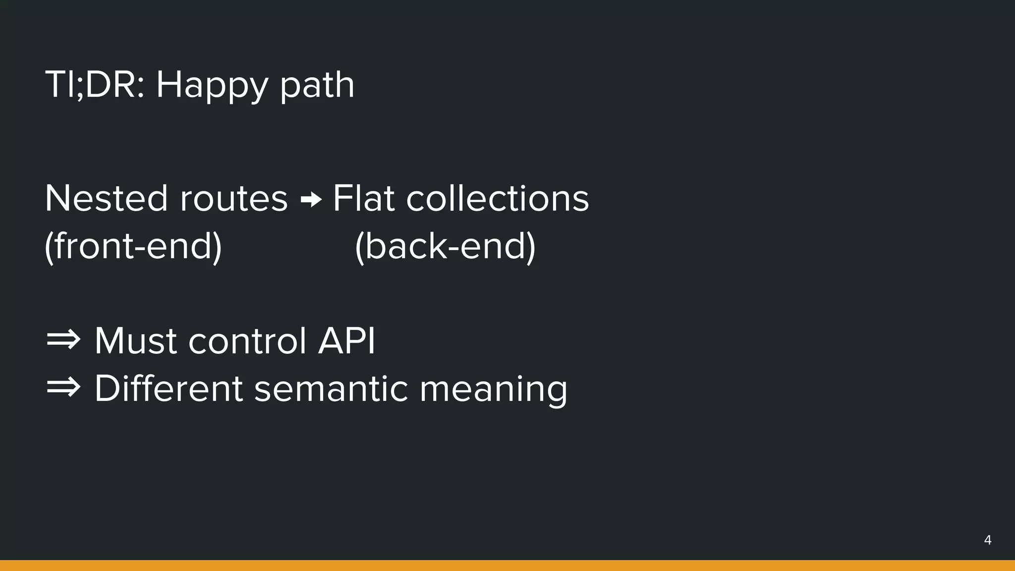 Tl;DR: Happy path
Nested routes → Flat collections
(front-end) (back-end)
⇒ Must control API
⇒ Different semantic meaning
4
 