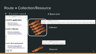 Route → Collection/Resource
# Front-end
8
# Back-end
Collection
Resource
 