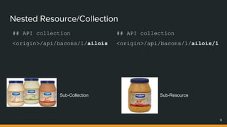 Sub-Collection
Nested Resource/Collection
9
## API collection
<origin>/api/bacons/1/ailois
Sub-Resource
## API collection
<origin>/api/bacons/1/ailois/1
 