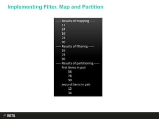 Implementing Filter, Map and Partition
----- Results of mapping -----
12
34
56
78
90
----- Results of filtering -----
56
78
90
----- Results of partitioning -----
first items in pair
56
78
90
second items in pair
12
34
 