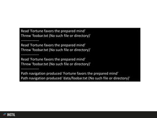Read 'Fortune favors the prepared mind'
Threw 'foobar.txt (No such file or directory)'
---------------
Read 'Fortune favors the prepared mind'
Threw 'foobar.txt (No such file or directory)'
---------------
Read 'Fortune favors the prepared mind'
Threw 'foobar.txt (No such file or directory)'
---------------
Path navigation produced 'Fortune favors the prepared mind'
Path navigation produced 'data/foobar.txt (No such file or directory)'
 