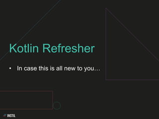 • In case this is all new to you…
Kotlin Refresher
 