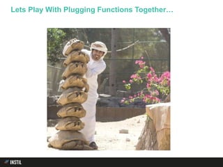 Lets Play With Plugging Functions Together…
 