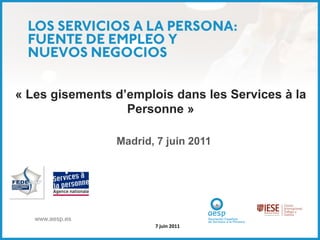 « Les gisements d’emplois dans les Services à la
                  Personne »

                 Madrid, 7 juin 2011




   www.aesp.es
                        7 juin 2011
 