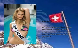 MMiissss SSuuiissssee :: 
« EEtt bbiieenn,, jjee ddiirraaiiss qquu''iill eesstt ccoommmmee 
uunn bbaannqquuiieerr àà ll''ooppéérraa,, iill vveeuutt 
ttoouujjoouurrss eennttrreerr eenn vviitteessssee eett ssoorrttiirr 
uunn qquuaarrtt dd''hheeuurree aavvaanntt llaa ffiinn dduu 
ssppeeccttaaccllee »
 