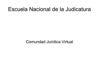 Escuela Nacional de la Judicatura Comundad Jurídica Virtual 