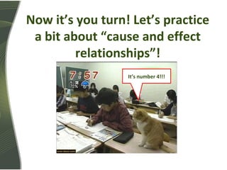 Now it’s you turn! Let’s practice
a bit about “cause and effect
relationships”!
It’s number 4!!!