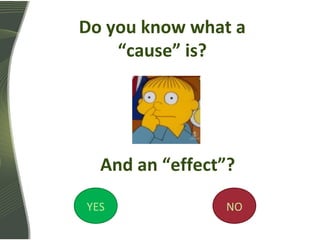 Do you know what a
“cause” is?
And an “effect”?
YES NO