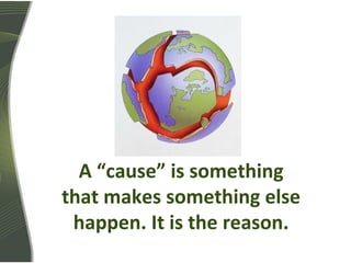 A “cause” is something
that makes something else
happen. It is the reason.