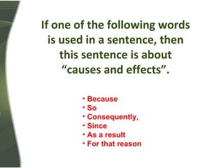 If one of the following words
is used in a sentence, then
this sentence is about
“causes and effects”.
• Because
• So
• Consequently,
• Since
• As a result
• For that reason