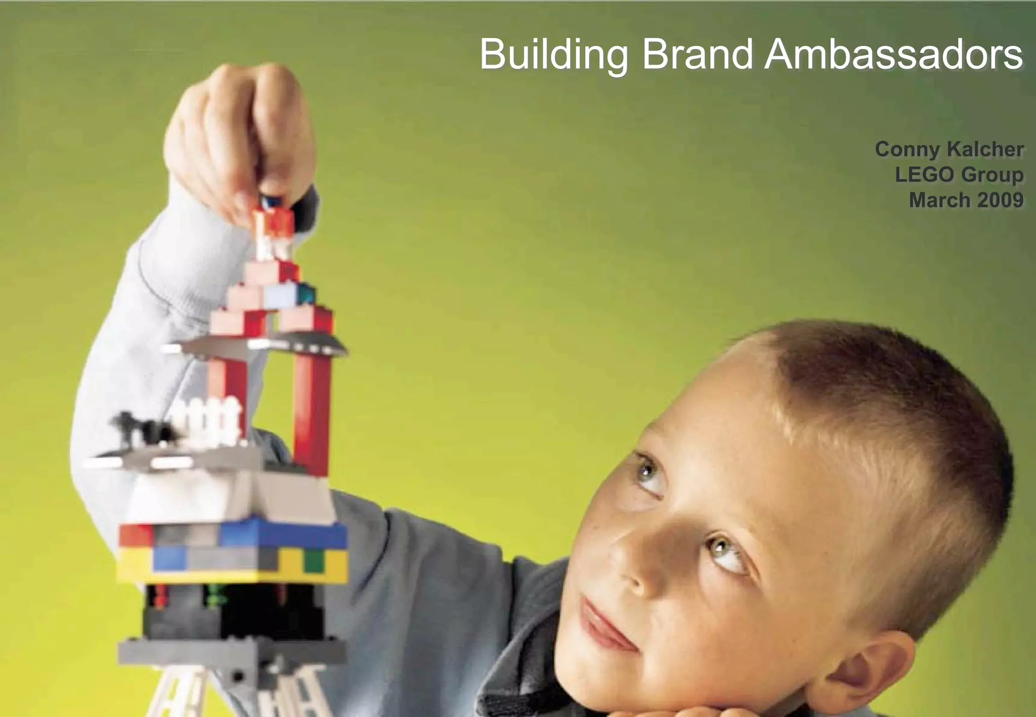 Building Brand Ambassadors

                  Conny Kalcher
                   LEGO Group
                    March 2009




CED - LT
 