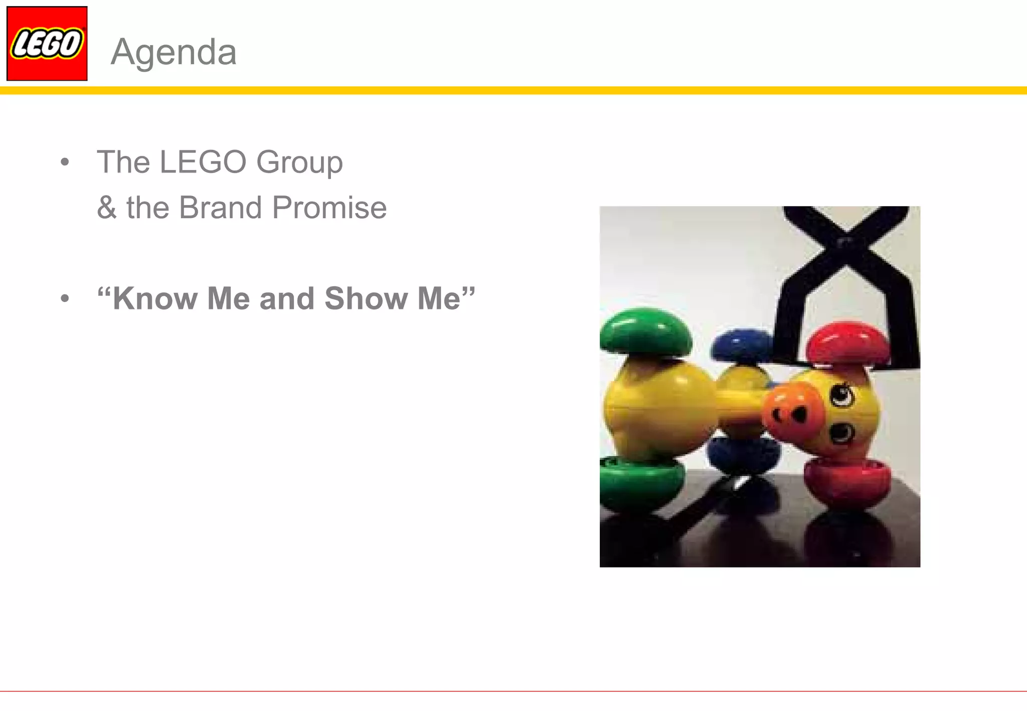 Agenda

• The LEGO Group
  & the Brand Promise

• “Know Me and Show Me”
 