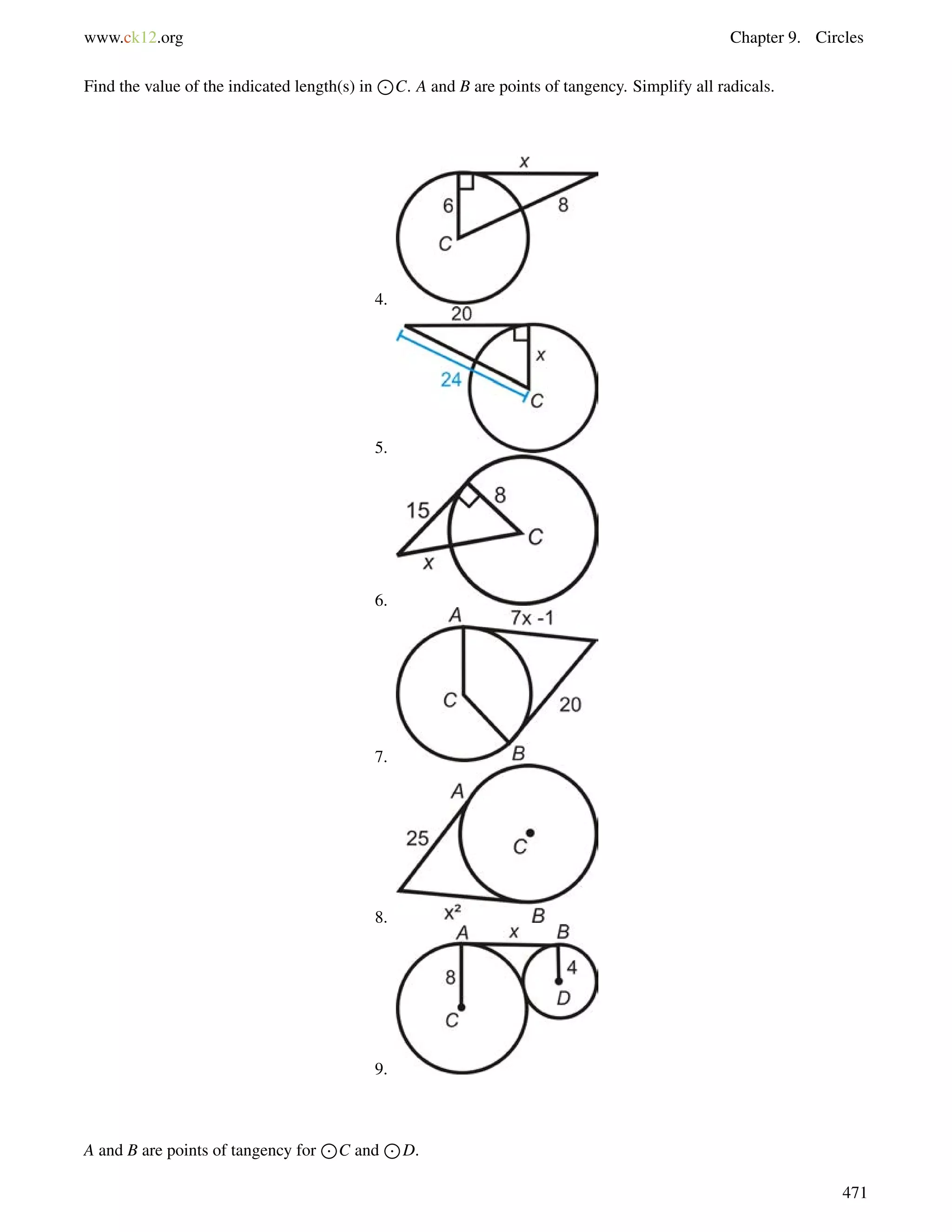 www.ck12.org Chapter 9. Circles 
Find the value of the indicated length(s) in 
J 
C. A and B are points of tangency. Simplify all radicals. 
4. 
5. 
6. 
7. 
8. 
9. 
A and B are points of tangency for 
J 
C and 
J 
D. 
471 
 