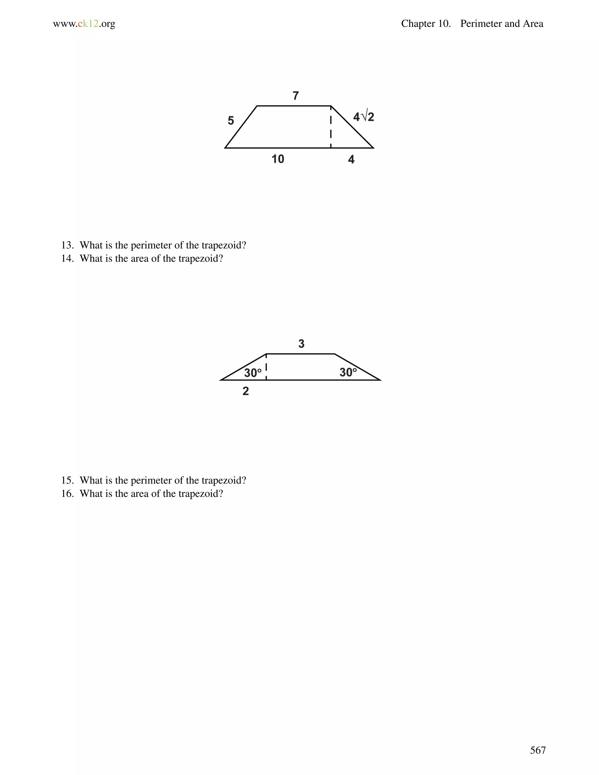 www.ck12.org Chapter 10. Perimeter and Area 
13. What is the perimeter of the trapezoid? 
14. What is the area of the trapezoid? 
15. What is the perimeter of the trapezoid? 
16. What is the area of the trapezoid? 
567 
 