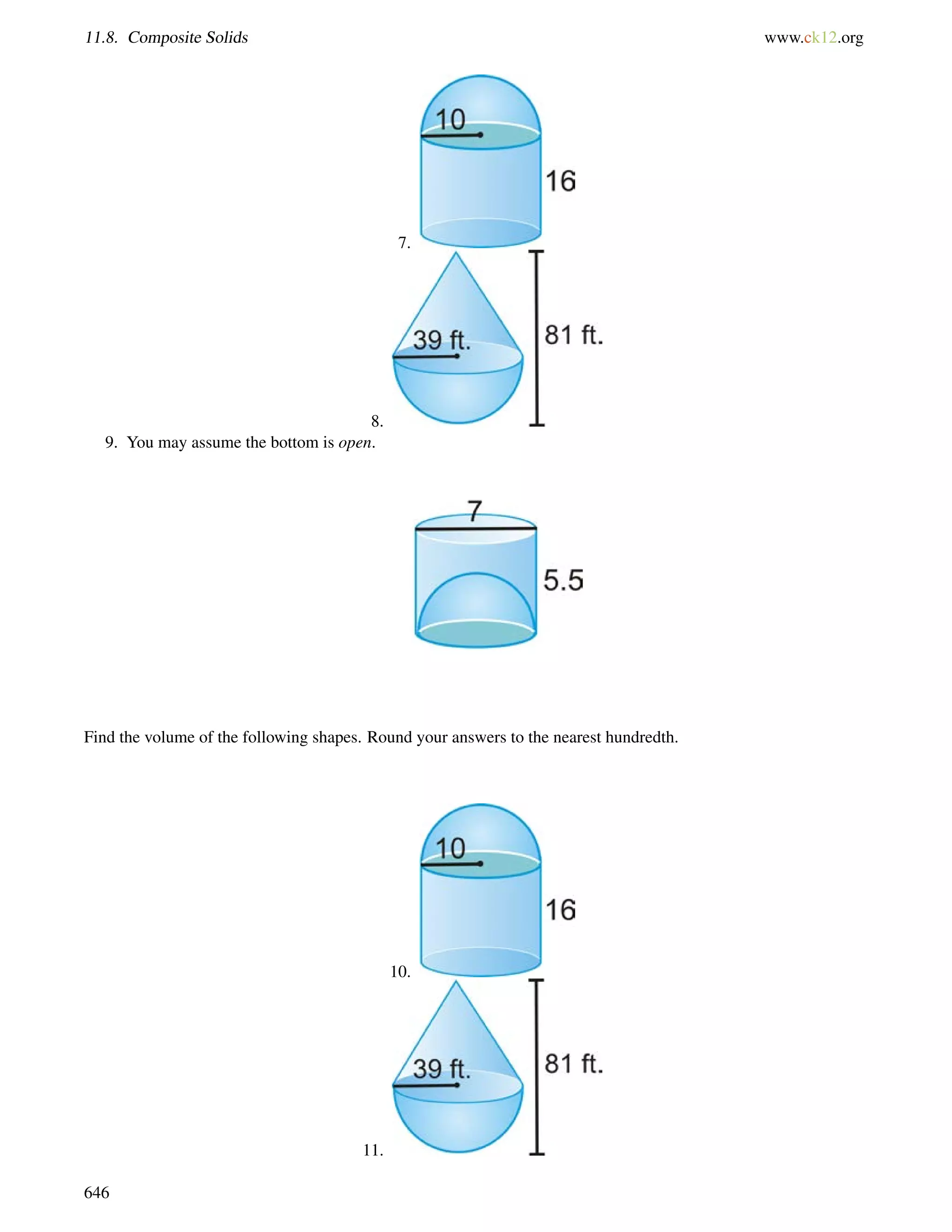 11.8. Composite Solids www.ck12.org 
7. 
8. 
9. You may assume the bottom is open. 
Find the volume of the following shapes. Round your answers to the nearest hundredth. 
10. 
11. 
646 
 